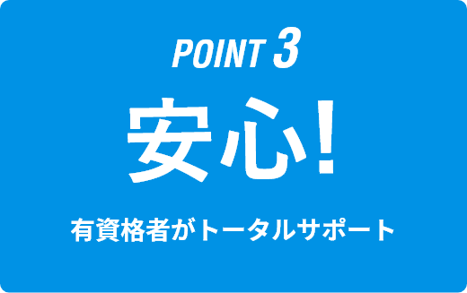 POINT3｜安心！｜有資格者がトータルサポート